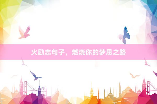 火励志句子，燃烧你的梦思之路